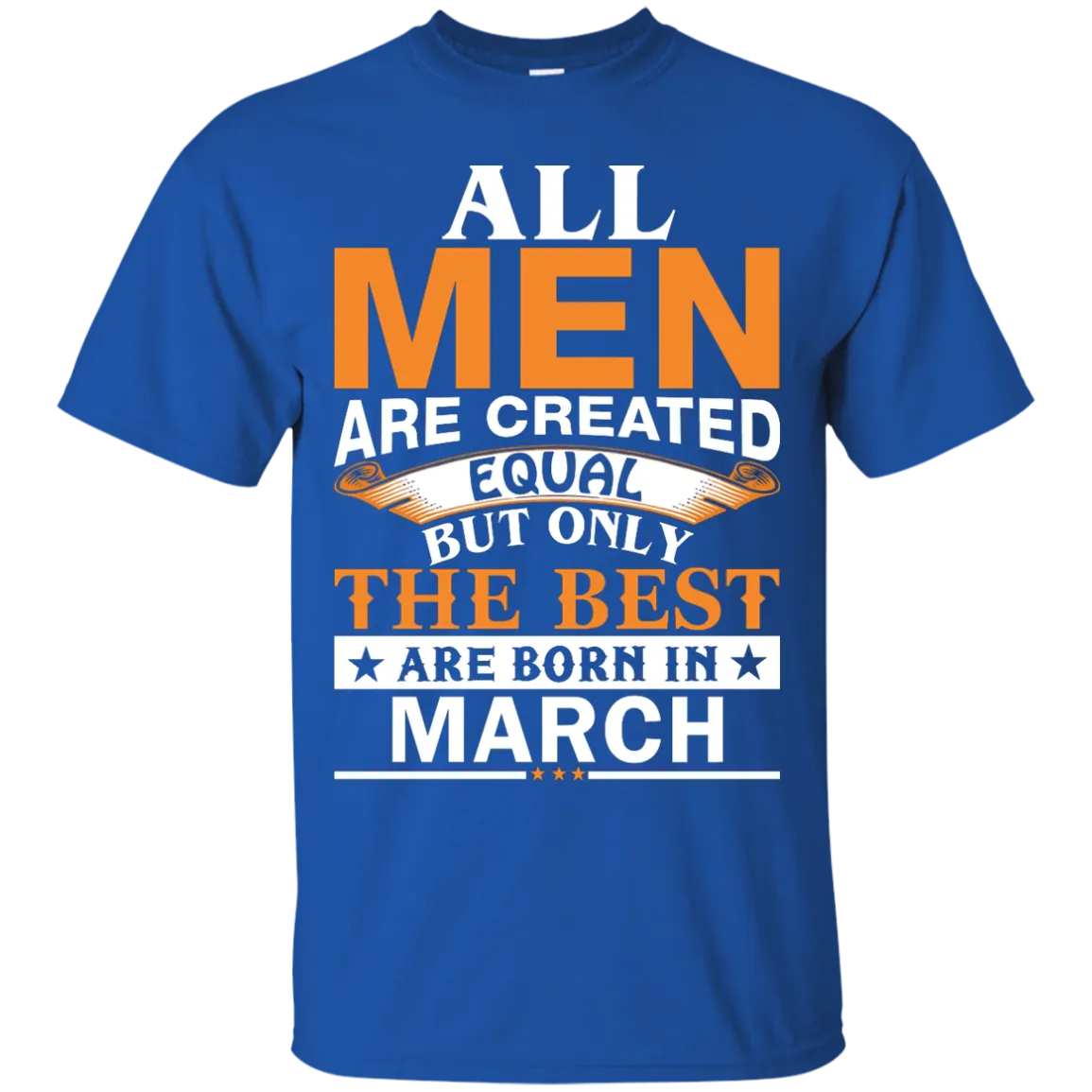 All Men Are Created Equal But Only The Best Are Born in March Shirt